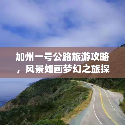 加州一号公路旅游攻略，风景如画梦幻之旅探索指南