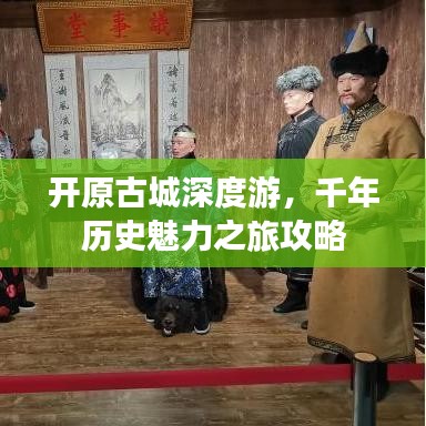 开原古城深度游，千年历史魅力之旅攻略