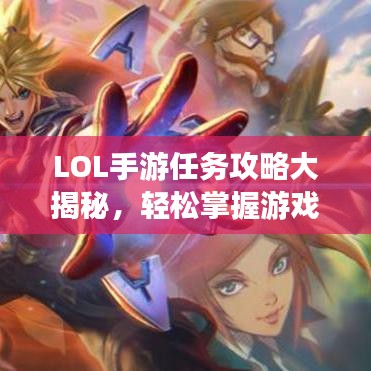 LOL手游任务攻略大揭秘，轻松掌握游戏节奏，成为顶尖玩家！