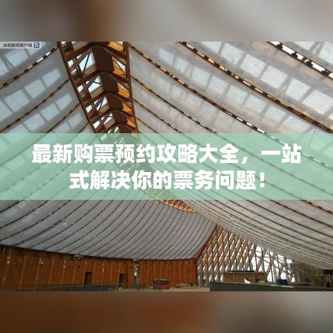 最新购票预约攻略大全，一站式解决你的票务问题！