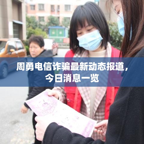 周勇电信诈骗最新动态报道，今日消息一览