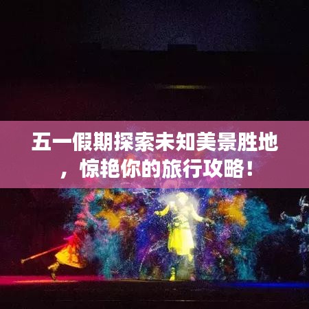 五一假期探索未知美景胜地，惊艳你的旅行攻略！