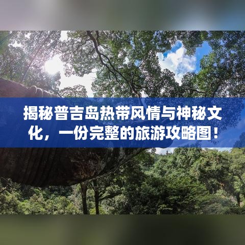 揭秘普吉岛热带风情与神秘文化，一份完整的旅游攻略图！