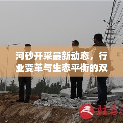河砂开采最新动态，行业变革与生态平衡的双面探讨