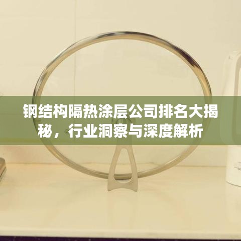 钢结构隔热涂层公司排名大揭秘，行业洞察与深度解析