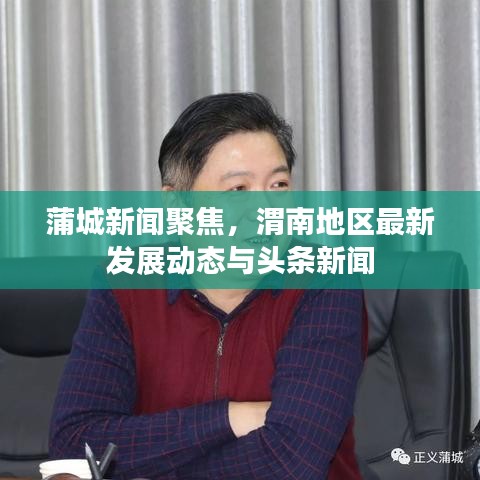 蒲城新闻聚焦，渭南地区最新发展动态与头条新闻