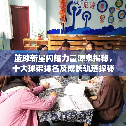 篮球新星闪耀力量源泉揭秘，十大球弟排名及成长轨迹探秘