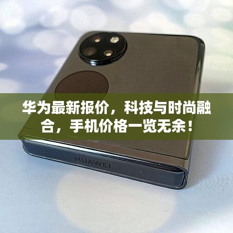 华为最新报价，科技与时尚融合，手机价格一览无余！