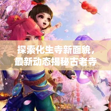 探索化生寺新面貌，最新动态揭秘古老寺院变迁