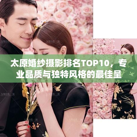太原婚纱摄影排名TOP10，专业品质与独特风格的最佳呈现