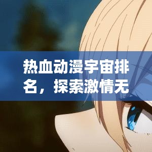 热血动漫宇宙排名，探索激情无限的动漫世界之旅