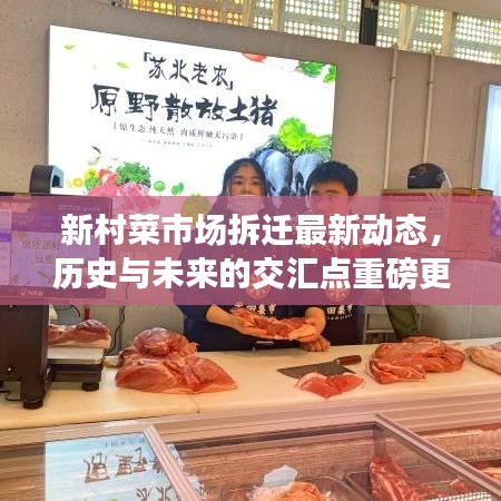 新村菜市场拆迁最新动态，历史与未来的交汇点重磅更新
