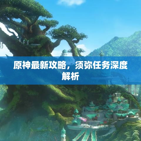 原神最新攻略，须弥任务深度解析