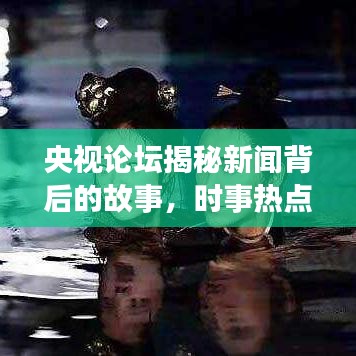 央视论坛揭秘新闻背后的故事，时事热点一网打尽
