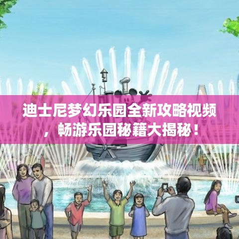 迪士尼梦幻乐园全新攻略视频，畅游乐园秘籍大揭秘！