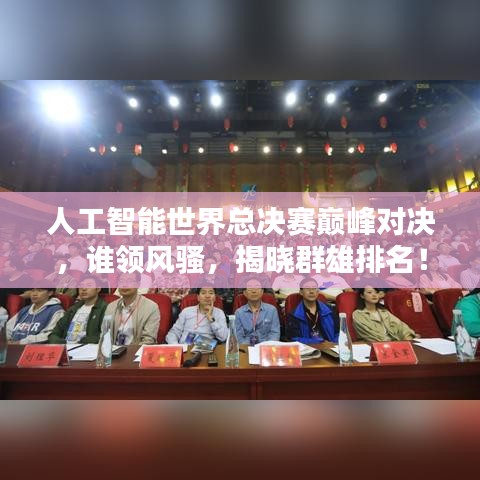 人工智能世界总决赛巅峰对决，谁领风骚，揭晓群雄排名！
