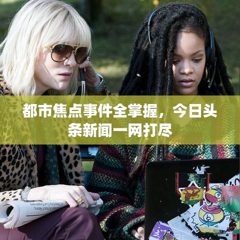 都市焦点事件全掌握，今日头条新闻一网打尽
