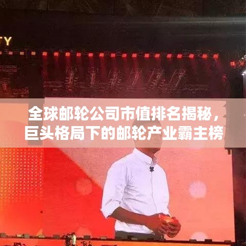 全球邮轮公司市值排名揭秘，巨头格局下的邮轮产业霸主榜单