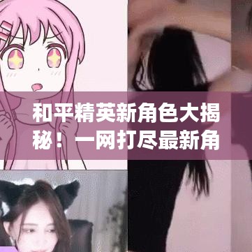 和平精英新角色大揭秘！一网打尽最新角色名单！