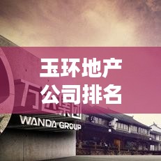 玉环地产公司排名揭秘，引领玉环房地产行业的领军企业