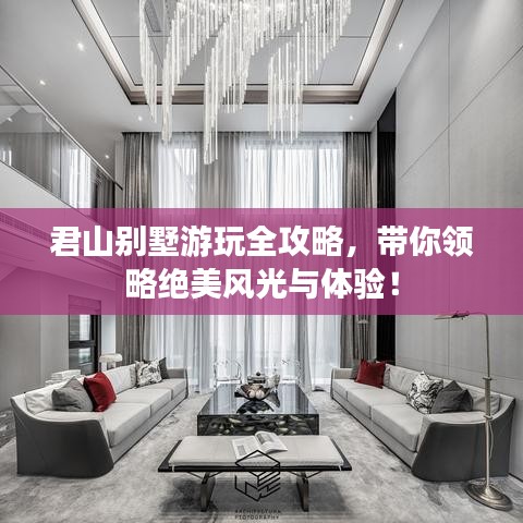 君山别墅游玩全攻略，带你领略绝美风光与体验！