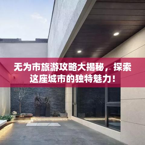 无为市旅游攻略大揭秘，探索这座城市的独特魅力！