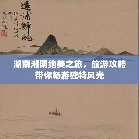 湖南湘阴绝美之旅，旅游攻略带你畅游独特风光