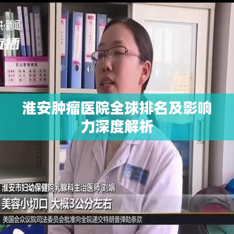 淮安肿瘤医院全球排名及影响力深度解析