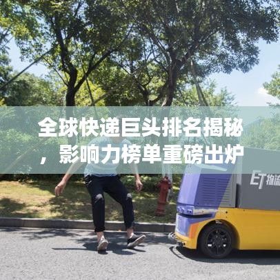 全球快递巨头排名揭秘，影响力榜单重磅出炉！