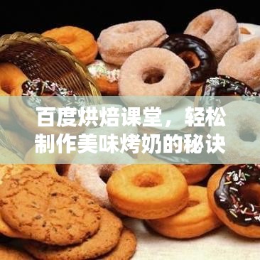 百度烘焙课堂，轻松制作美味烤奶的秘诀！跟着学，美味随手拈来！