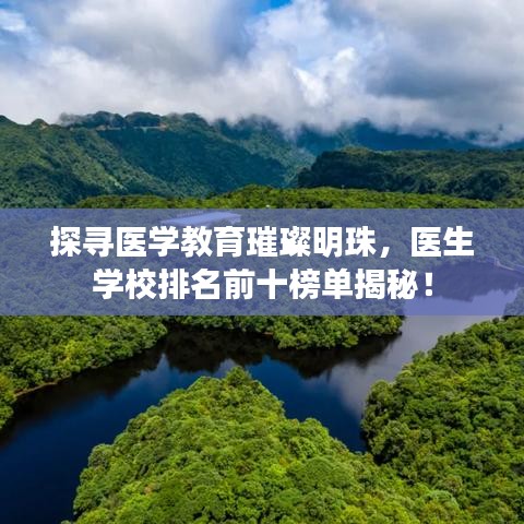 探寻医学教育璀璨明珠，医生学校排名前十榜单揭秘！