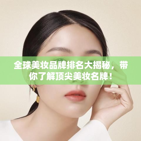 全球美妆品牌排名大揭秘，带你了解顶尖美妆名牌！