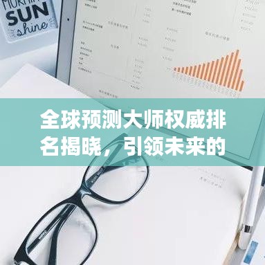 全球预测大师权威排名揭晓，引领未来的洞察者名单重磅出炉！