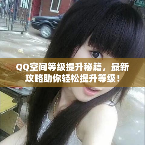 QQ空间等级提升秘籍，最新攻略助你轻松提升等级！