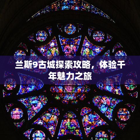 兰斯9古城探索攻略，体验千年魅力之旅