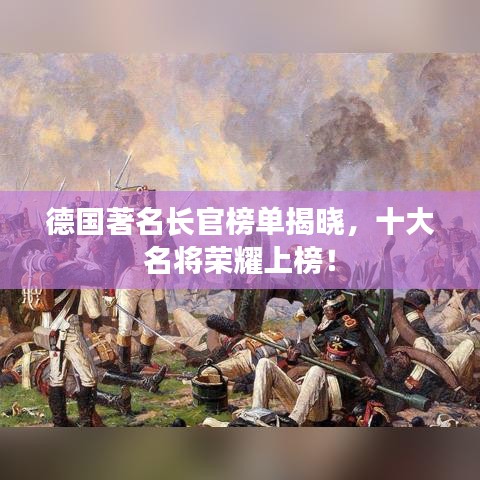 德国著名长官榜单揭晓，十大名将荣耀上榜！