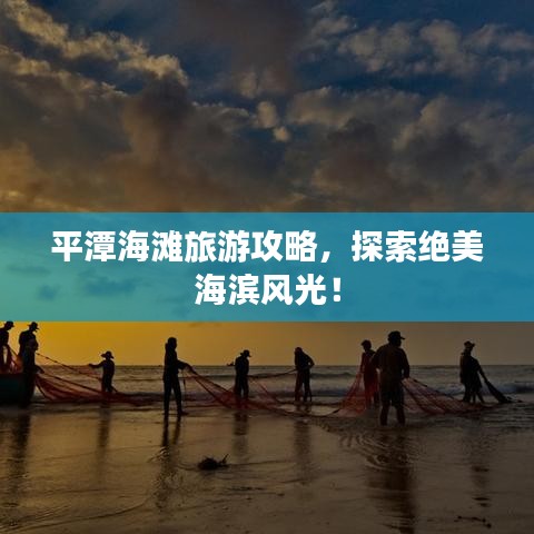 平潭海滩旅游攻略，探索绝美海滨风光！