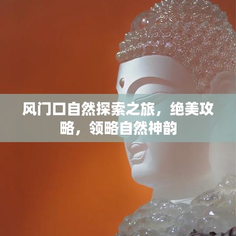 风门口自然探索之旅，绝美攻略，领略自然神韵