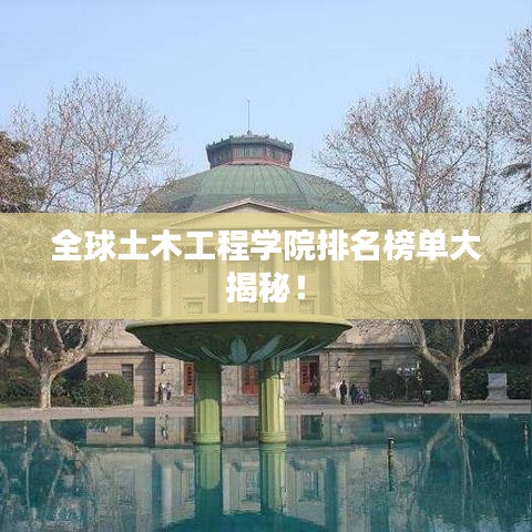 全球土木工程学院排名榜单大揭秘！
