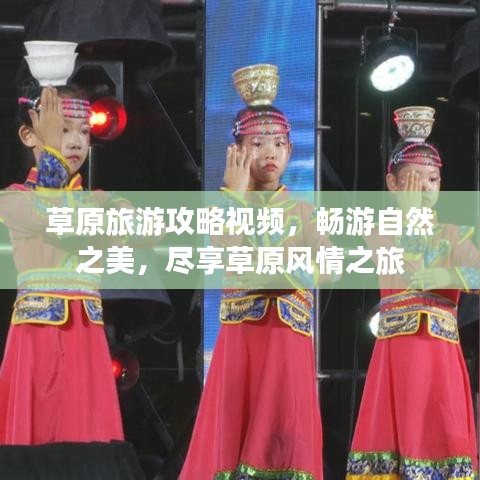 草原旅游攻略视频，畅游自然之美，尽享草原风情之旅