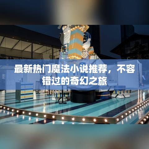 最新热门魔法小说推荐，不容错过的奇幻之旅