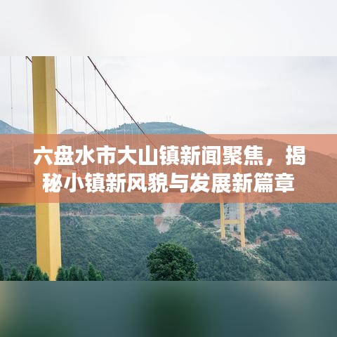 六盘水市大山镇新闻聚焦，揭秘小镇新风貌与发展新篇章