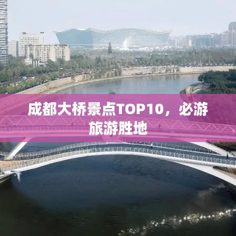 成都大桥景点TOP10，必游旅游胜地