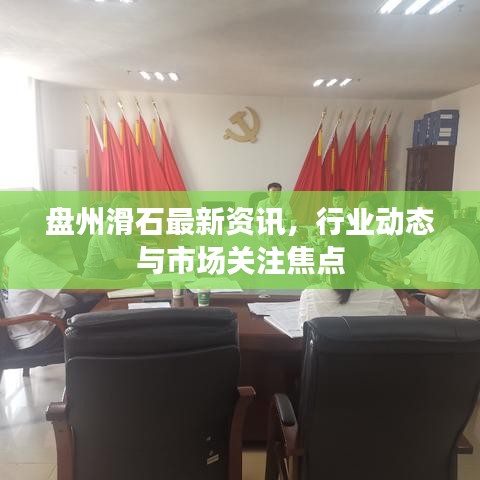 盘州滑石最新资讯，行业动态与市场关注焦点