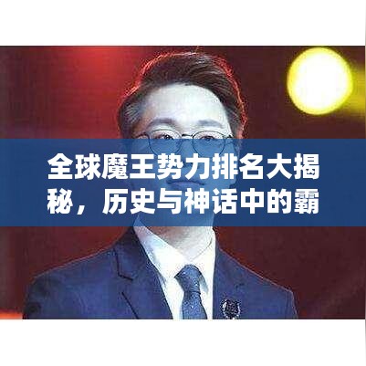 全球魔王势力排名大揭秘，历史与神话中的霸主力量探寻