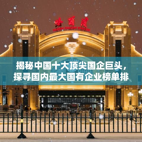 揭秘中国十大顶尖国企巨头，探寻国内最大国有企业榜单排名！