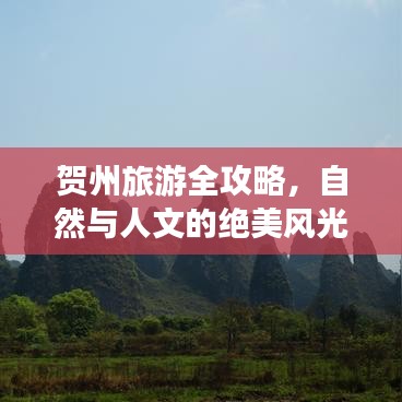 贺州旅游全攻略，自然与人文的绝美风光探索