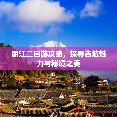 丽江二日游攻略，探寻古城魅力与秘境之美