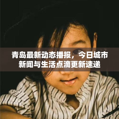 青岛最新动态播报，今日城市新闻与生活点滴更新速递