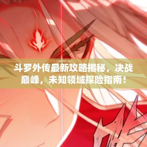 斗罗外传最新攻略揭秘，决战巅峰，未知领域探险指南！